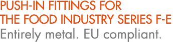 PUSH IN FITTINGS FOR THE FOOD INDUSTRY SERIES F E Entirely metal. EU compliant.